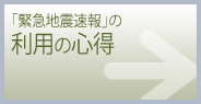 「緊急地震速報」の利用の心得